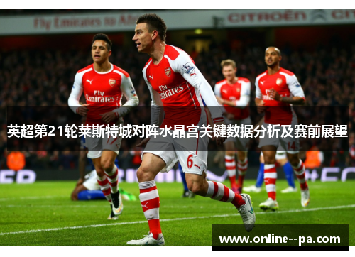 英超第21轮莱斯特城对阵水晶宫关键数据分析及赛前展望