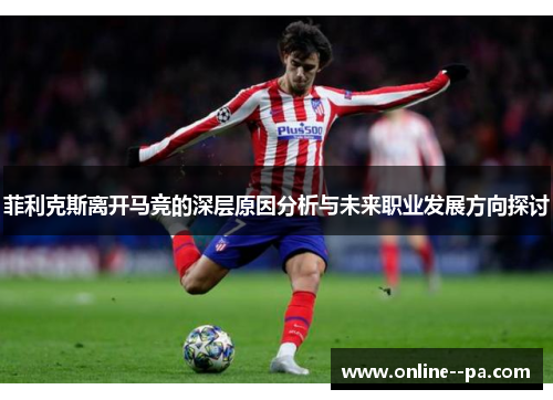 菲利克斯离开马竞的深层原因分析与未来职业发展方向探讨