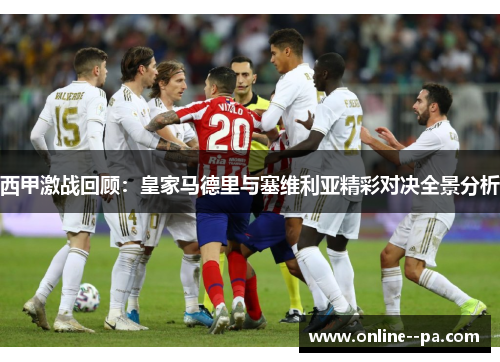 西甲激战回顾：皇家马德里与塞维利亚精彩对决全景分析