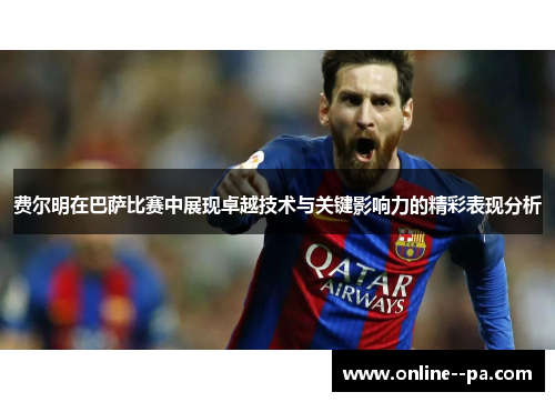 费尔明在巴萨比赛中展现卓越技术与关键影响力的精彩表现分析