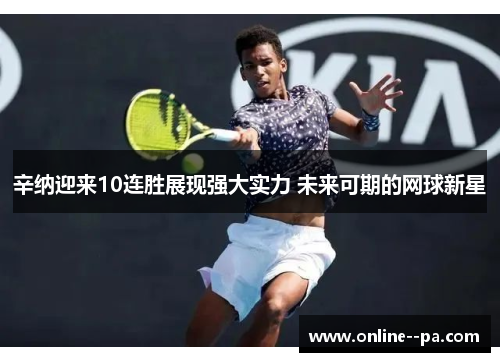 辛纳迎来10连胜展现强大实力 未来可期的网球新星