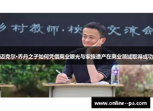 迈克尔·乔丹之子如何凭借商业眼光与家族遗产在商业领域取得成功