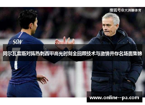 阿尔瓦雷斯对阵热刺西甲高光时刻全回顾技术与激情并存名场面集锦