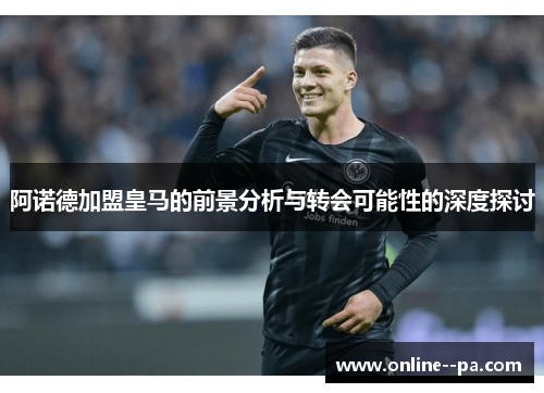 阿诺德加盟皇马的前景分析与转会可能性的深度探讨