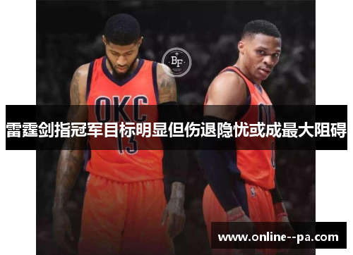 雷霆剑指冠军目标明显但伤退隐忧或成最大阻碍