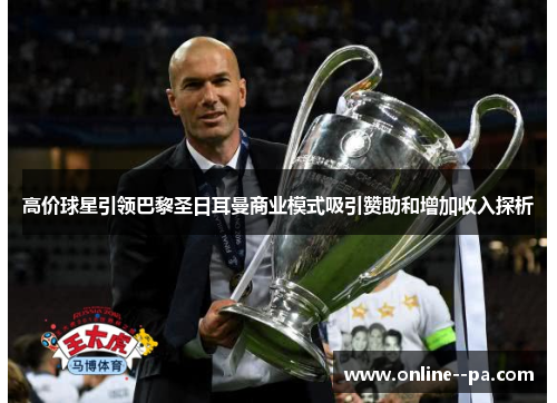 高价球星引领巴黎圣日耳曼商业模式吸引赞助和增加收入探析
