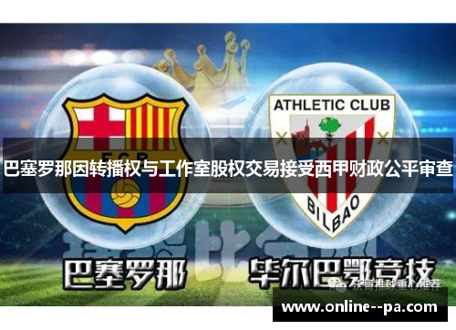 巴塞罗那因转播权与工作室股权交易接受西甲财政公平审查