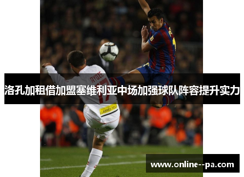 洛孔加租借加盟塞维利亚中场加强球队阵容提升实力