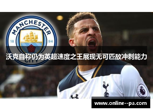 沃克自称仍为英超速度之王展现无可匹敌冲刺能力