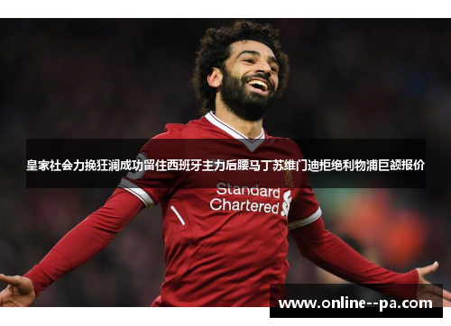 皇家社会力挽狂澜成功留住西班牙主力后腰马丁苏维门迪拒绝利物浦巨额报价