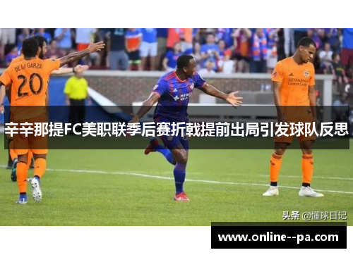 辛辛那提FC美职联季后赛折戟提前出局引发球队反思