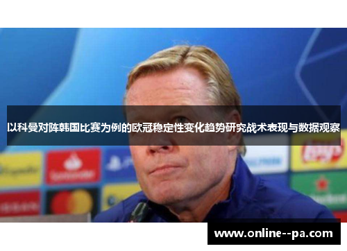 以科曼对阵韩国比赛为例的欧冠稳定性变化趋势研究战术表现与数据观察