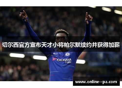切尔西官方宣布天才小将帕尔默续约并获得加薪