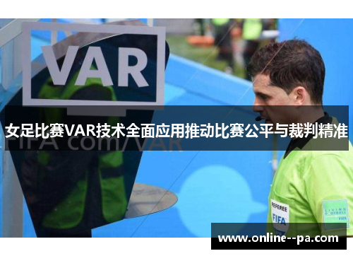 女足比赛VAR技术全面应用推动比赛公平与裁判精准