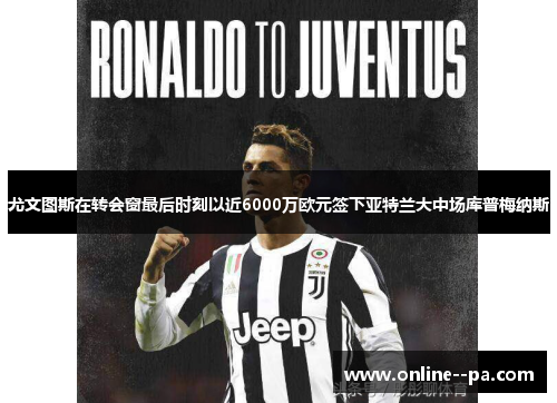 尤文图斯在转会窗最后时刻以近6000万欧元签下亚特兰大中场库普梅纳斯