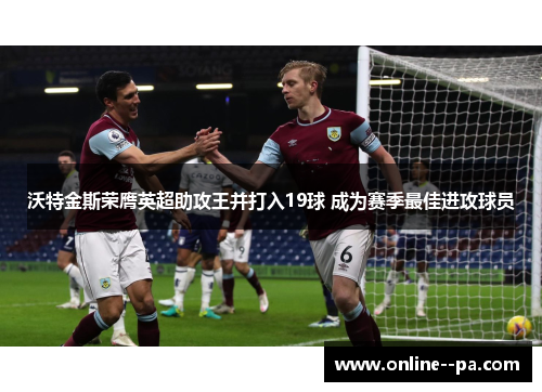 沃特金斯荣膺英超助攻王并打入19球 成为赛季最佳进攻球员