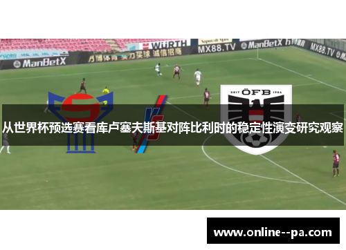 从世界杯预选赛看库卢塞夫斯基对阵比利时的稳定性演变研究观察