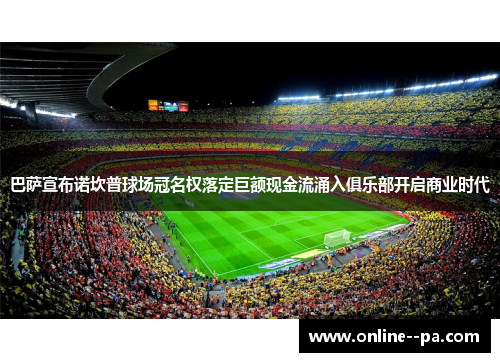 巴萨宣布诺坎普球场冠名权落定巨额现金流涌入俱乐部开启商业时代