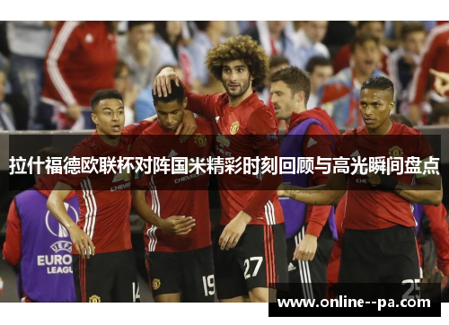 拉什福德欧联杯对阵国米精彩时刻回顾与高光瞬间盘点