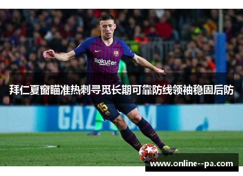 拜仁夏窗瞄准热刺寻觅长期可靠防线领袖稳固后防