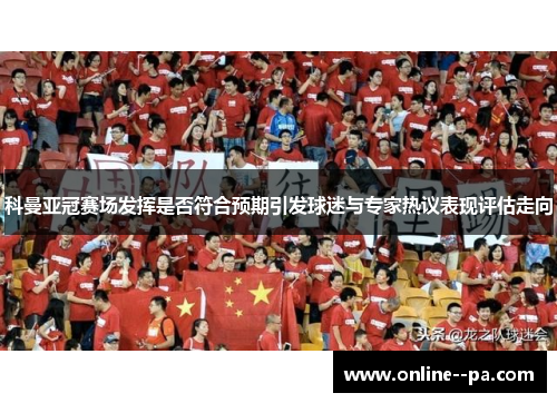 科曼亚冠赛场发挥是否符合预期引发球迷与专家热议表现评估走向